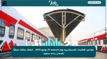 مواعيد قطارات الإسكندرية يوم الجمعة 25 يوليو 2025.. خطط رحلتك مبكرًا لضمان راحة سفرك